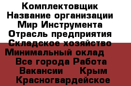 Комплектовщик › Название организации ­ Мир Инструмента › Отрасль предприятия ­ Складское хозяйство › Минимальный оклад ­ 1 - Все города Работа » Вакансии   . Крым,Красногвардейское